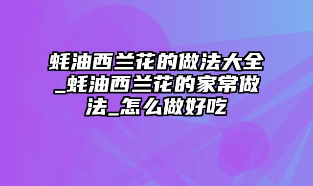 蚝油西兰花的做法大全_蚝油西兰花的家常做法_怎么做好吃