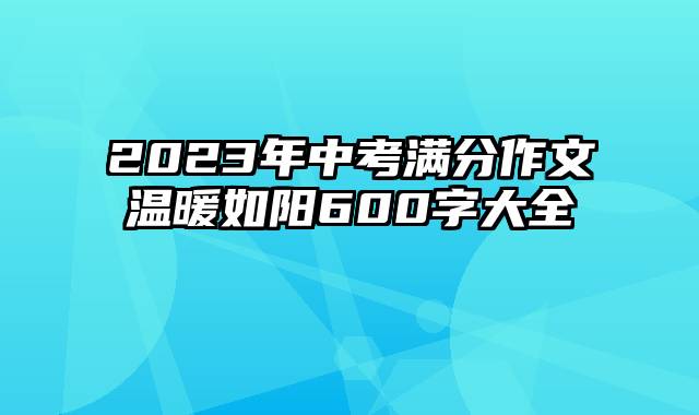 2023年中考满分作文温暖如阳600字大全