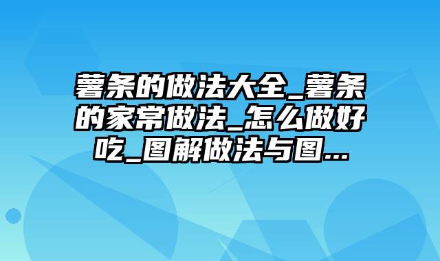 薯条的做法大全_薯条的家常做法_怎么做好吃_图解做法与图...