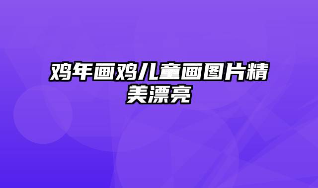 鸡年画鸡儿童画图片精美漂亮