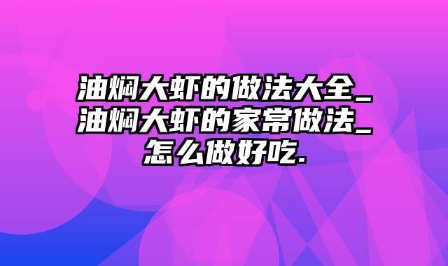 油焖大虾的做法大全_油焖大虾的家常做法_怎么做好吃.