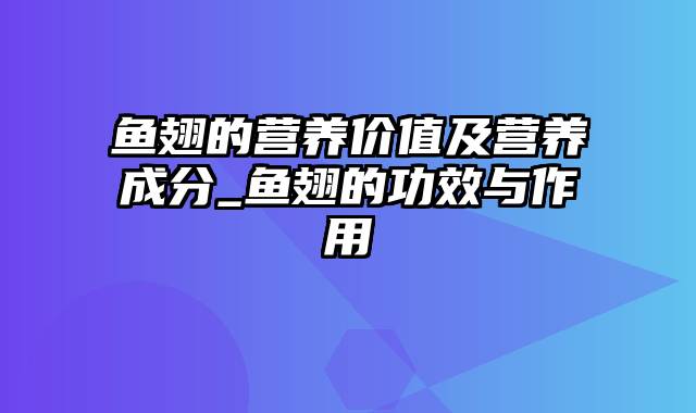 鱼翅的营养价值及营养成分_鱼翅的功效与作用