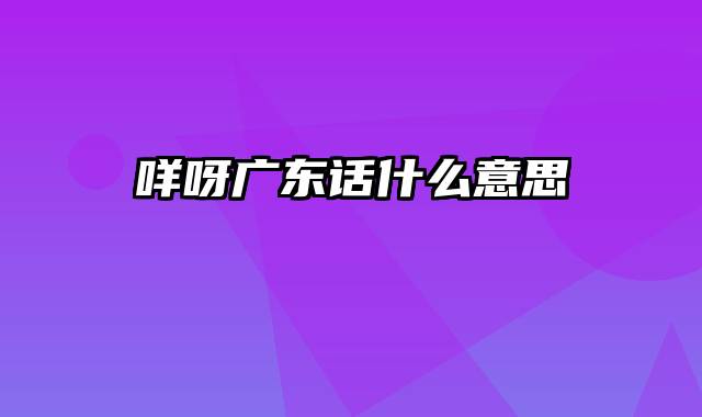 咩呀广东话什么意思