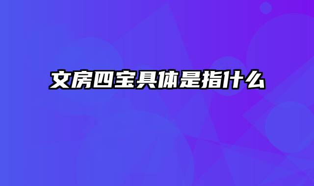 文房四宝具体是指什么