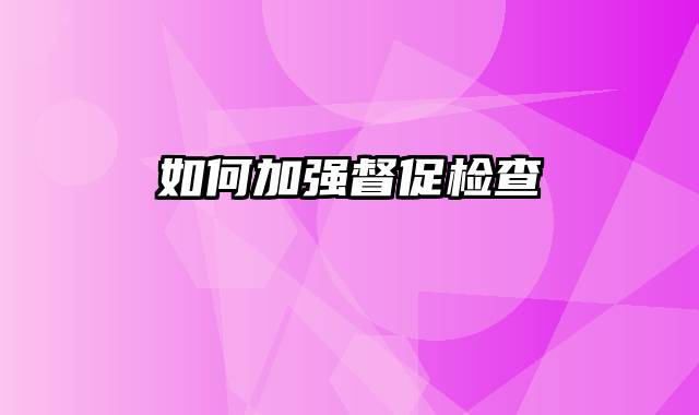如何加强督促检查