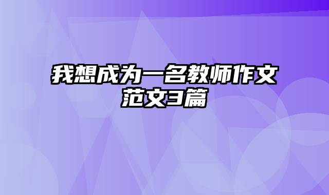 我想成为一名教师作文范文3篇