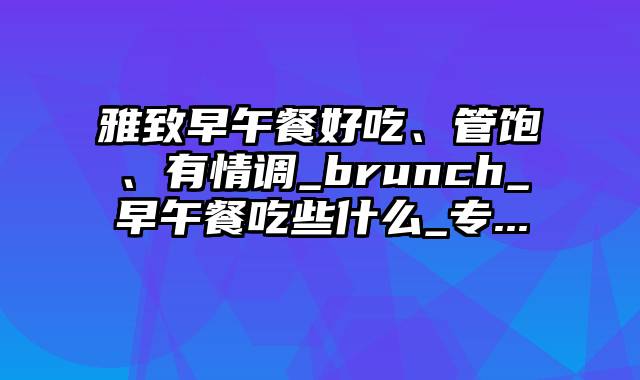 雅致早午餐好吃、管饱、有情调_brunch_早午餐吃些什么_专...