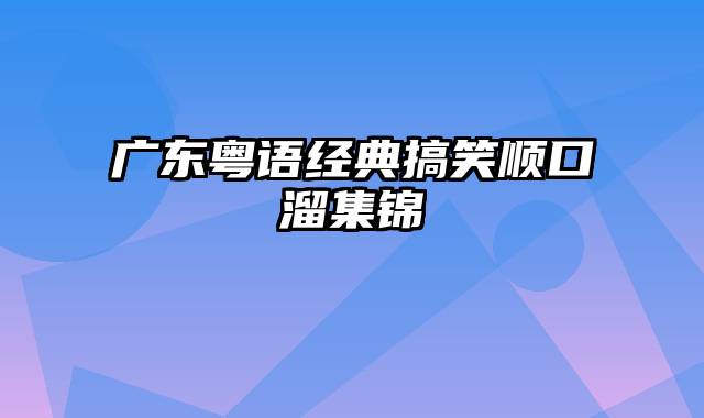 广东粤语经典搞笑顺口溜集锦