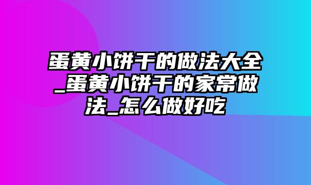 蛋黄小饼干的做法大全_蛋黄小饼干的家常做法_怎么做好吃