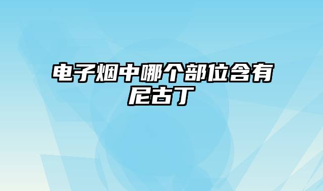 电子烟中哪个部位含有尼古丁