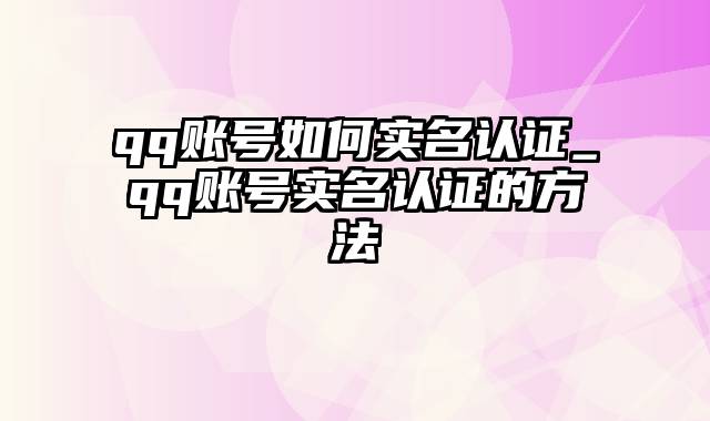 qq账号如何实名认证_qq账号实名认证的方法