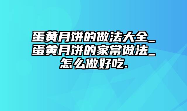 蛋黄月饼的做法大全_蛋黄月饼的家常做法_怎么做好吃.