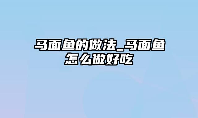 马面鱼的做法_马面鱼怎么做好吃