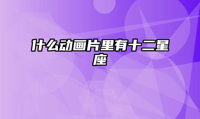 什么动画片里有十二星座