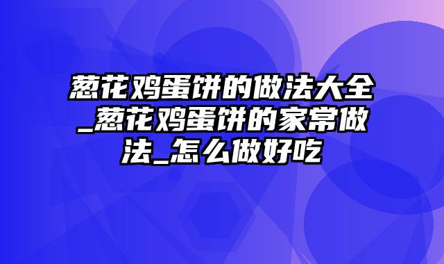 葱花鸡蛋饼的做法大全_葱花鸡蛋饼的家常做法_怎么做好吃