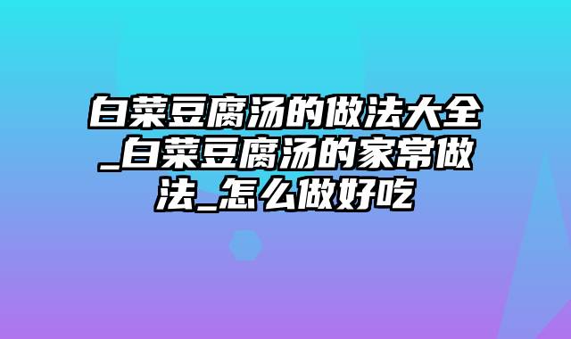 白菜豆腐汤的做法大全_白菜豆腐汤的家常做法_怎么做好吃