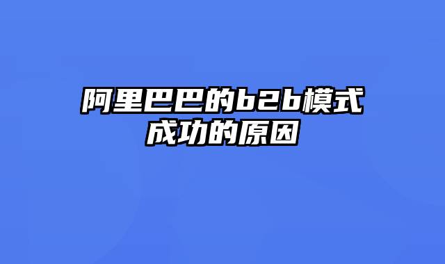 阿里巴巴的b2b模式成功的原因