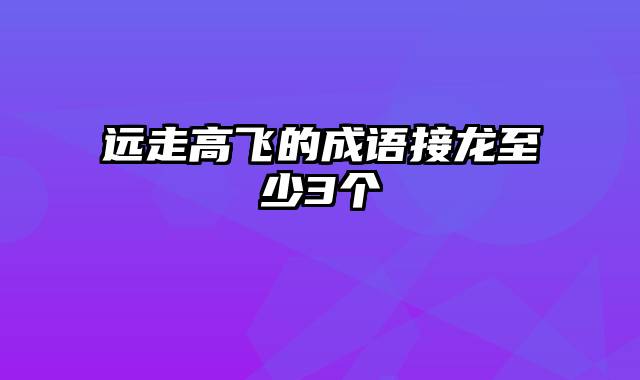 远走高飞的成语接龙至少3个