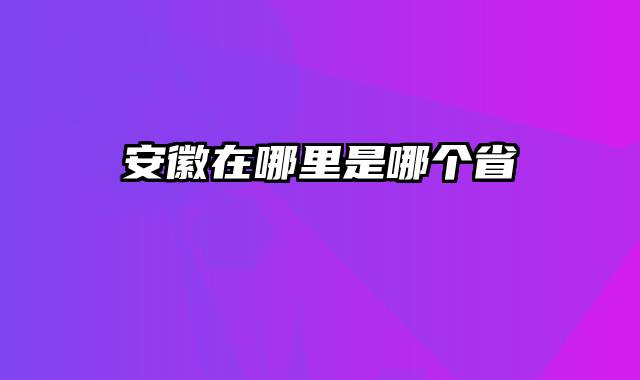 安徽在哪里是哪个省