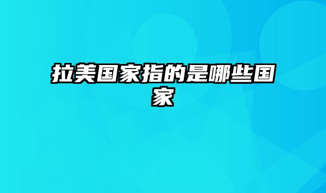 拉美国家指的是哪些国家