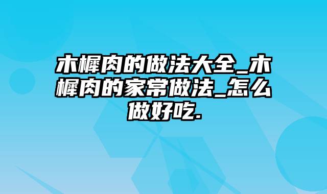 木樨肉的做法大全_木樨肉的家常做法_怎么做好吃.