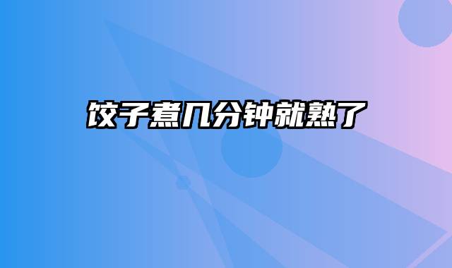 饺子煮几分钟就熟了