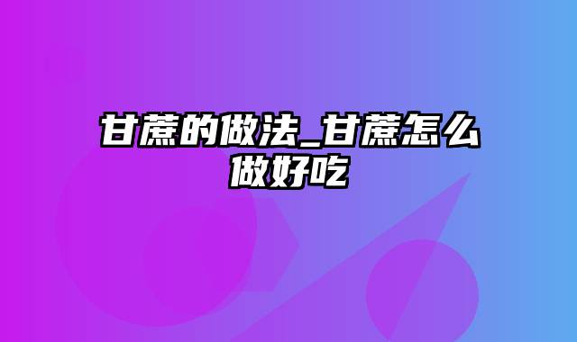 甘蔗的做法_甘蔗怎么做好吃