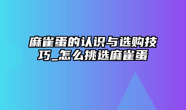 麻雀蛋的认识与选购技巧_怎么挑选麻雀蛋