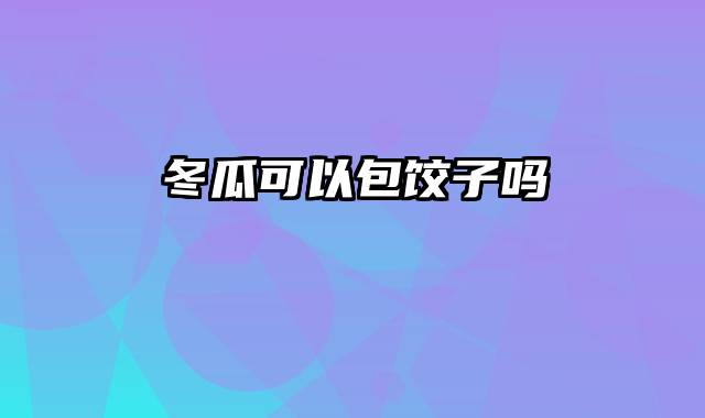 冬瓜可以包饺子吗