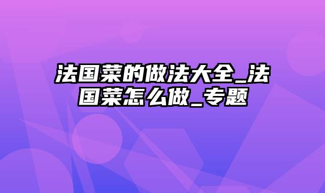 法国菜的做法大全_法国菜怎么做_专题