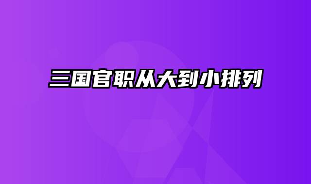 三国官职从大到小排列