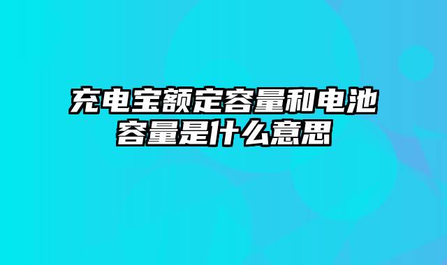 充电宝额定容量和电池容量是什么意思