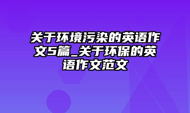 关于环境污染的英语作文5篇_关于环保的英语作文范文