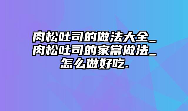 肉松吐司的做法大全_肉松吐司的家常做法_怎么做好吃.