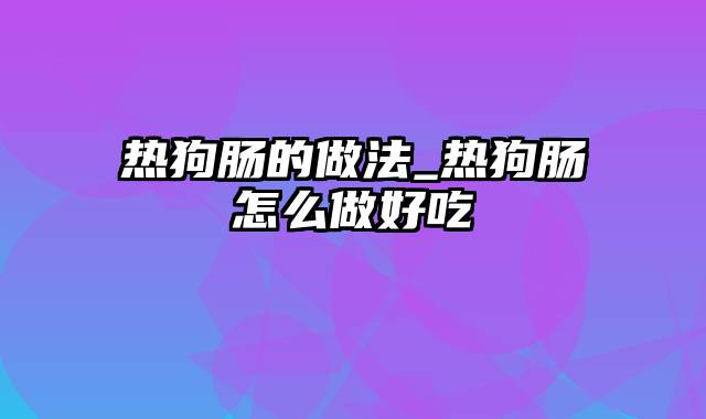 热狗肠的做法_热狗肠怎么做好吃