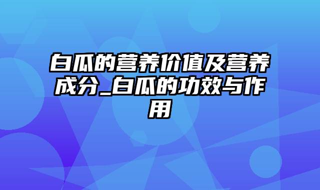 白瓜的营养价值及营养成分_白瓜的功效与作用