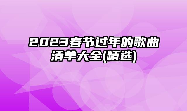 2023春节过年的歌曲清单大全(精选)