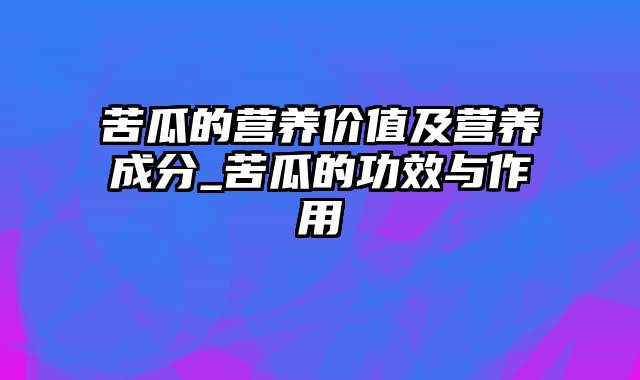 苦瓜的营养价值及营养成分_苦瓜的功效与作用