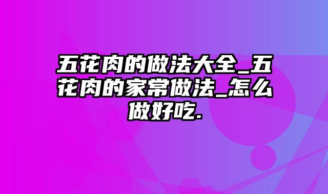 五花肉的做法大全_五花肉的家常做法_怎么做好吃.