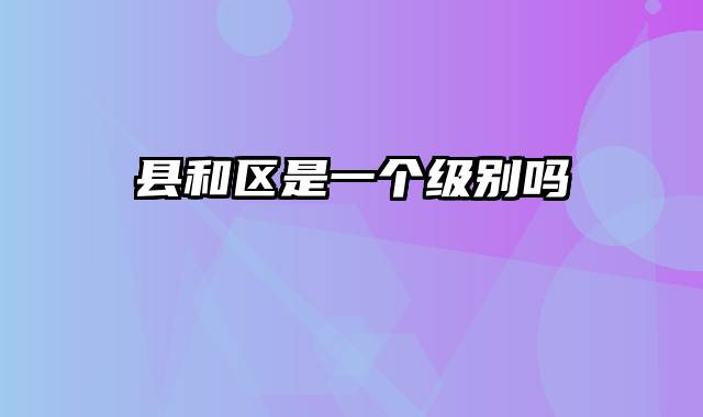 县和区是一个级别吗