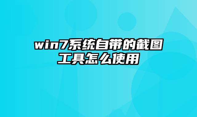 win7系统自带的截图工具怎么使用