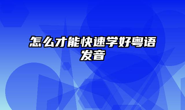 怎么才能快速学好粤语发音