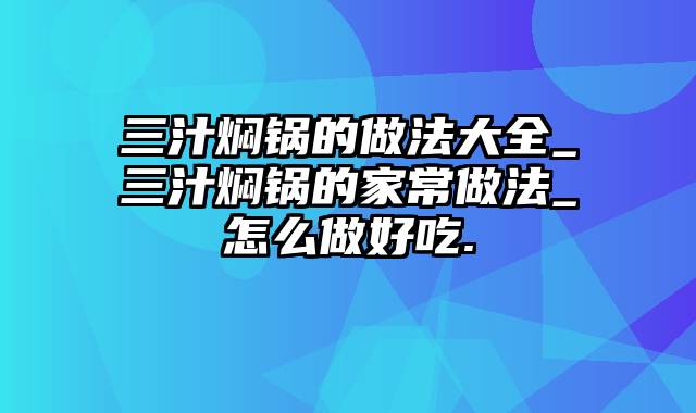 三汁焖锅的做法大全_三汁焖锅的家常做法_怎么做好吃.