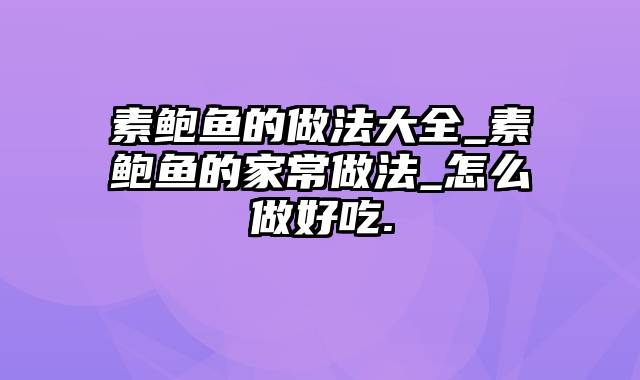 素鲍鱼的做法大全_素鲍鱼的家常做法_怎么做好吃.