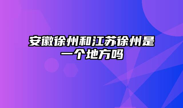 安徽徐州和江苏徐州是一个地方吗