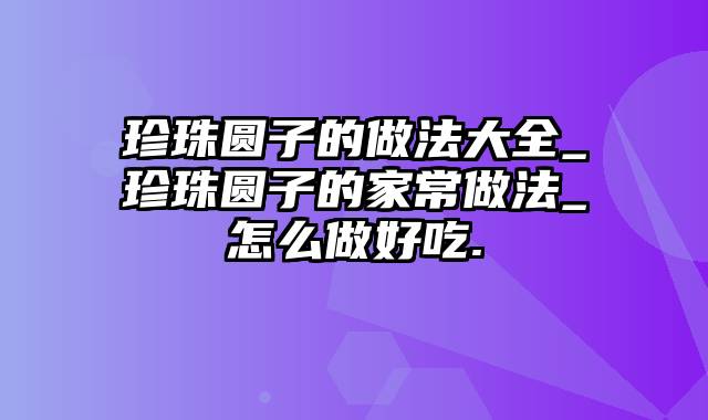 珍珠圆子的做法大全_珍珠圆子的家常做法_怎么做好吃.