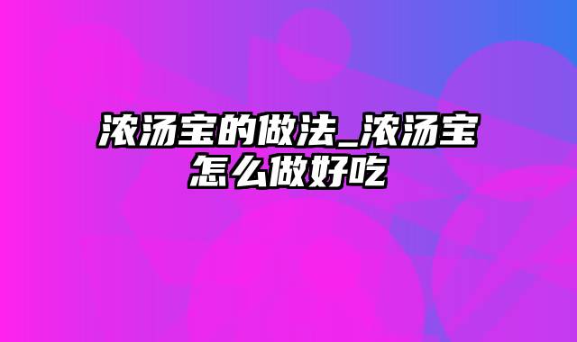 浓汤宝的做法_浓汤宝怎么做好吃