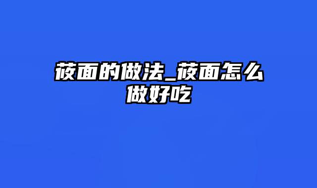 莜面的做法_莜面怎么做好吃