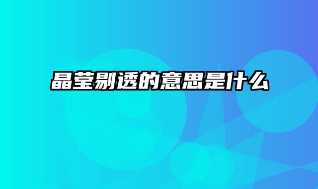 晶莹剔透的意思是什么