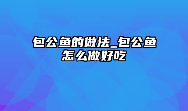 包公鱼的做法_包公鱼怎么做好吃